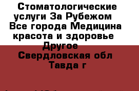 Стоматологические услуги За Рубежом - Все города Медицина, красота и здоровье » Другое   . Свердловская обл.,Тавда г.